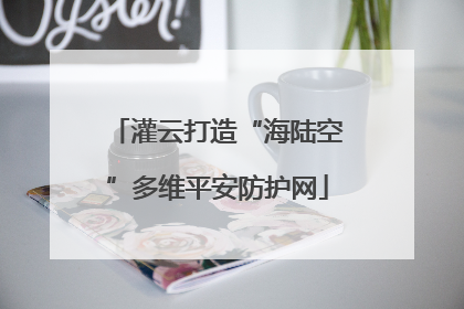 灌云打造“海陆空”多维平安防护网