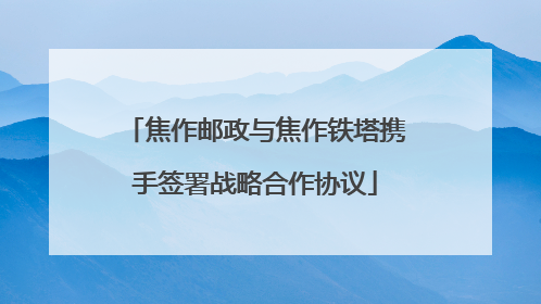 焦作邮政与焦作铁塔携手签署战略合作协议