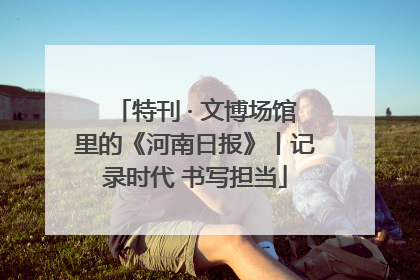 特刊 · 文博场馆里的《河南日报》丨记录时代 书写担当
