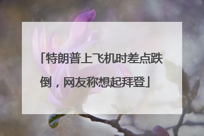 特朗普上飞机时差点跌倒，网友称想起拜登