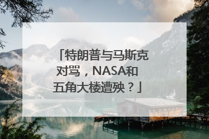 特朗普与马斯克对骂，NASA和五角大楼遭殃？