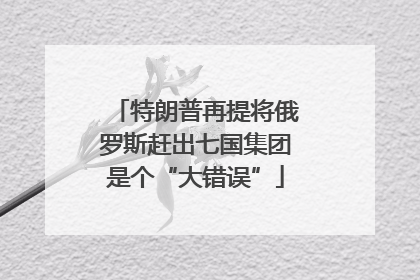 特朗普再提将俄罗斯赶出七国集团是个“大错误”