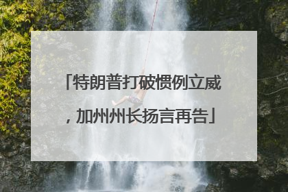 特朗普打破惯例立威，加州州长扬言再告