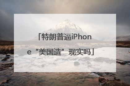 特朗普逼iPhone“美国造”现实吗