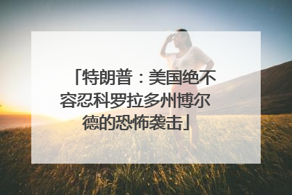特朗普：美国绝不容忍科罗拉多州博尔德的恐怖袭击