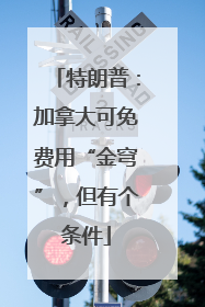 特朗普：加拿大可免费用“金穹”，但有个条件