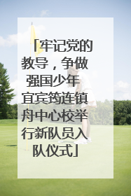 牢记党的教导，争做强国少年 宜宾筠连镇舟中心校举行新队员入队仪式
