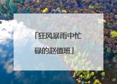 狂风暴雨中忙碌的赵值班