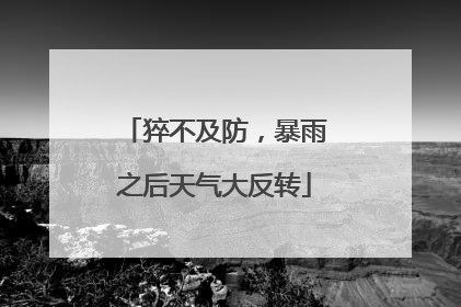 猝不及防，暴雨之后天气大反转