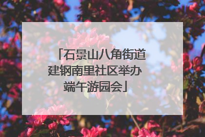 石景山八角街道建钢南里社区举办端午游园会