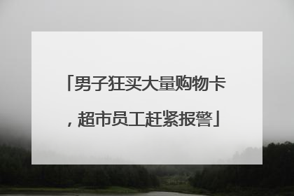 男子狂买大量购物卡，超市员工赶紧报警