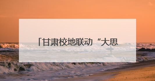 甘肃校地联动“大思政课”里“有风景”