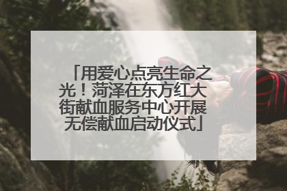 用爱心点亮生命之光！菏泽在东方红大街献血服务中心开展无偿献血启动仪式