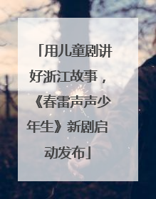用儿童剧讲好浙江故事，《春雷声声少年生》新剧启动发布