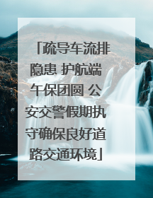 疏导车流排隐患 护航端午保团圆 公安交警假期执守确保良好道路交通环境