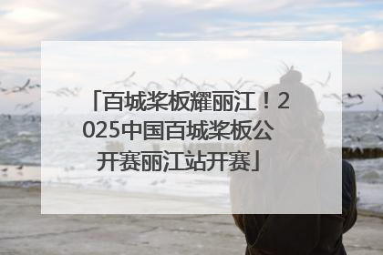 百城桨板耀丽江！2025中国百城桨板公开赛丽江站开赛