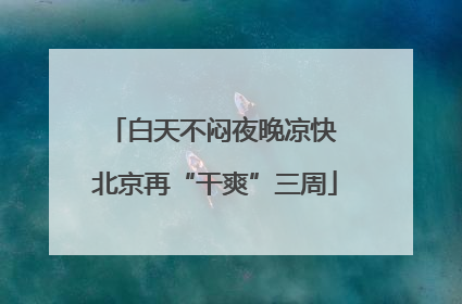 白天不闷夜晚凉快 北京再“干爽”三周
