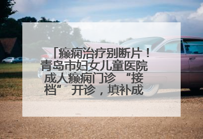 癫痫治疗别断片！青岛市妇女儿童医院成人癫痫门诊 “接档” 开诊，填补成年延续治疗空白