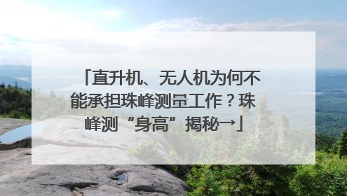 直升机、无人机为何不能承担珠峰测量工作？珠峰测“身高”揭秘→