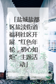 盐城盐都区盐渎街道福利社区开展“红色年轮，初心如炬”主题活动