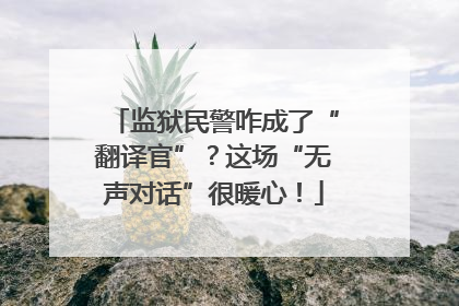 监狱民警咋成了“翻译官”？这场“无声对话”很暖心！