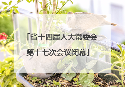 省十四届人大常委会第十七次会议闭幕