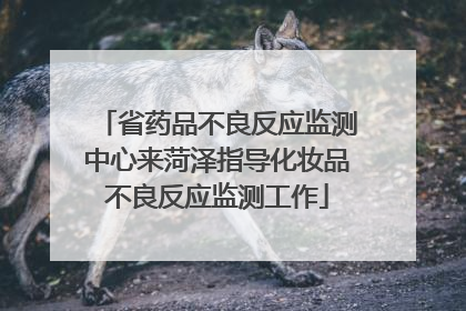 省药品不良反应监测中心来菏泽指导化妆品不良反应监测工作