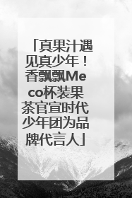 真果汁遇见真少年！香飘飘Meco杯装果茶官宣时代少年团为品牌代言人