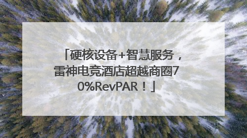硬核设备+智慧服务，雷神电竞酒店超越商圈70%RevPAR！