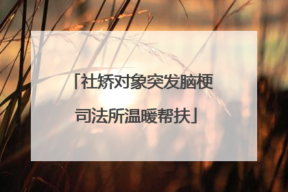 社矫对象突发脑梗 司法所温暖帮扶