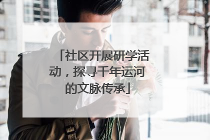 社区开展研学活动，探寻千年运河的文脉传承