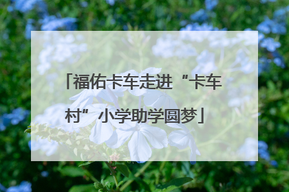 福佑卡车走进“卡车村”小学助学圆梦