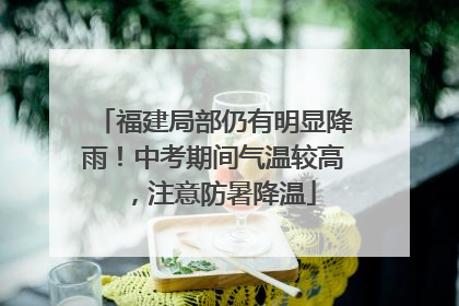 福建局部仍有明显降雨！中考期间气温较高，注意防暑降温