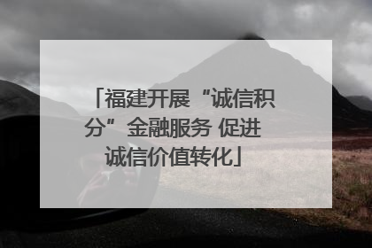 福建开展“诚信积分”金融服务 促进诚信价值转化