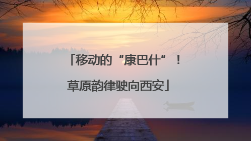 移动的“康巴什”！草原韵律驶向西安