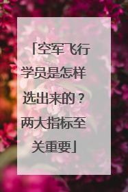 空军飞行学员是怎样选出来的？两大指标至关重要