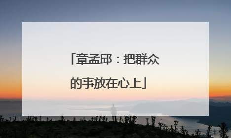 章孟邱：把群众的事放在心上