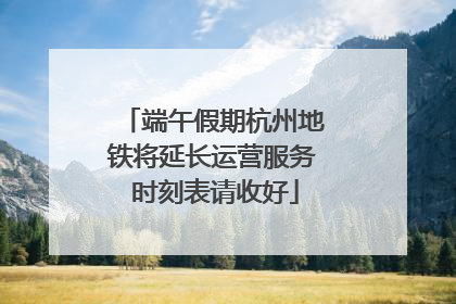 端午假期杭州地铁将延长运营服务 时刻表请收好