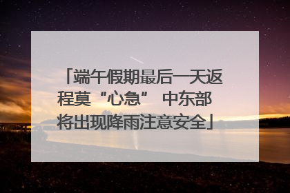 端午假期最后一天返程莫“心急” 中东部将出现降雨注意安全