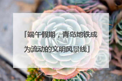 端午假期，青岛地铁成为流动的文明风景线