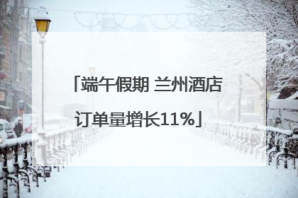 端午假期 兰州酒店订单量增长11%