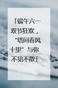 端午六一双节狂欢，“塔间春风十里”与你不见不散