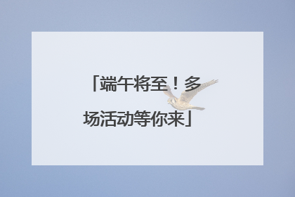 端午将至！多场活动等你来