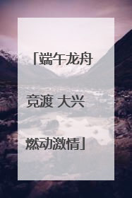 端午龙舟竞渡 大兴燃动激情
