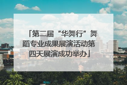 第二届“华舞行”舞蹈专业成果展演活动第四天展演成功举办
