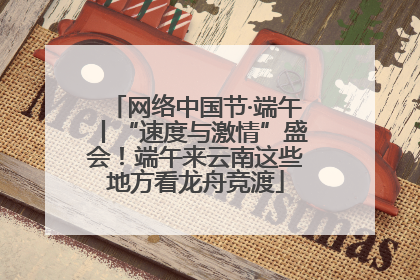 网络中国节·端午丨“速度与激情”盛会！端午来云南这些地方看龙舟竞渡