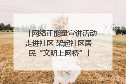 网络正能量宣讲活动走进社区 架起社区居民“文明上网桥”