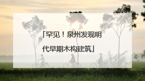 罕见！泉州发现明代早期木构建筑