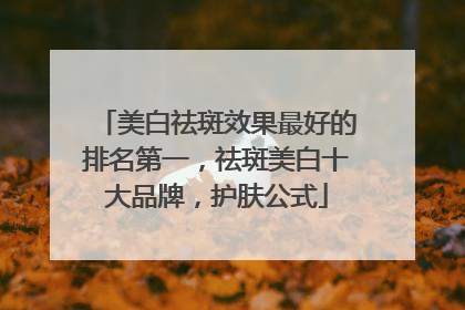 美白祛斑效果最好的排名第一，祛斑美白十大品牌，护肤公式