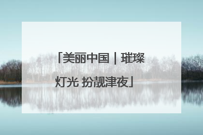 美丽中国｜璀璨灯光 扮靓津夜